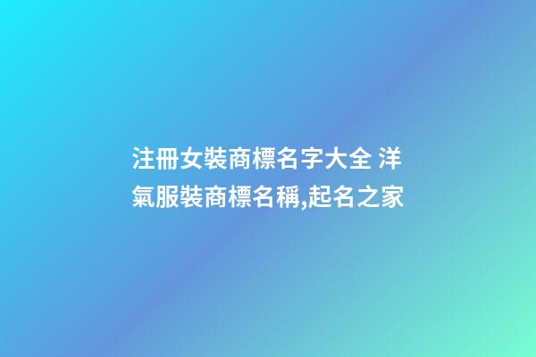 注冊女裝商標名字大全 洋氣服裝商標名稱,起名之家-第1張-商標起名-玄機派